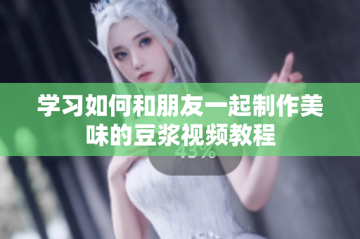 学习如何和朋友一起制作美味的豆浆视频教程