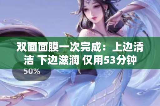 双面面膜一次完成：上边清洁 下边滋润 仅用53分钟