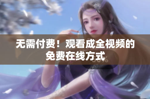 无需付费！观看成全视频的免费在线方式