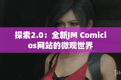 探索2.0：全新JM Comicios网站的微观世界