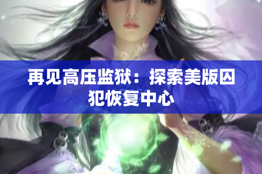 再见高压监狱：探索美版囚犯恢复中心
