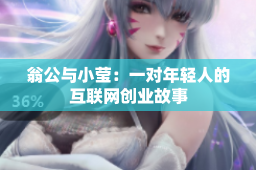 翁公与小莹：一对年轻人的互联网创业故事