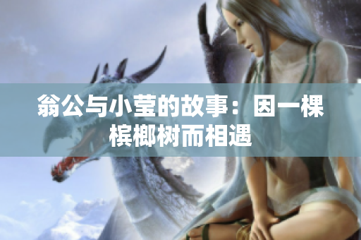 翁公与小莹的故事：因一棵槟榔树而相遇
