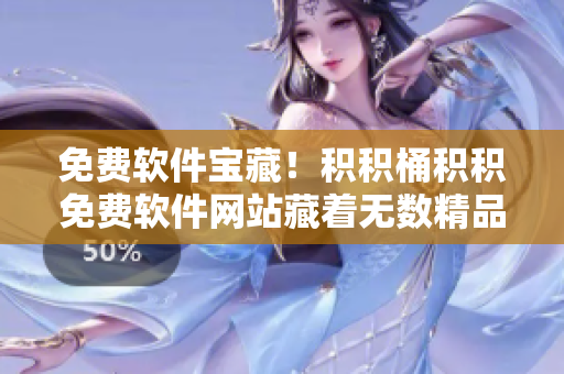 免费软件宝藏！积积桶积积免费软件网站藏着无数精品