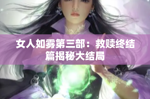 女人如雾第三部：救赎终结篇揭秘大结局