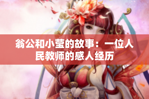 翁公和小莹的故事：一位人民教师的感人经历