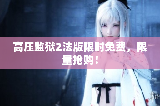 高压监狱2法版限时免费，限量抢购！