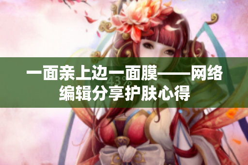 一面亲上边一面膜——网络编辑分享护肤心得
