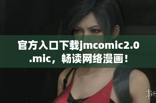 官方入口下载jmcomic2.0.mic，畅读网络漫画！