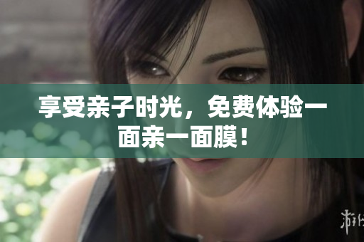 享受亲子时光，免费体验一面亲一面膜！