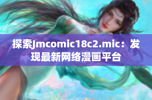 探索Jmcomic18c2.mic：发现最新网络漫画平台