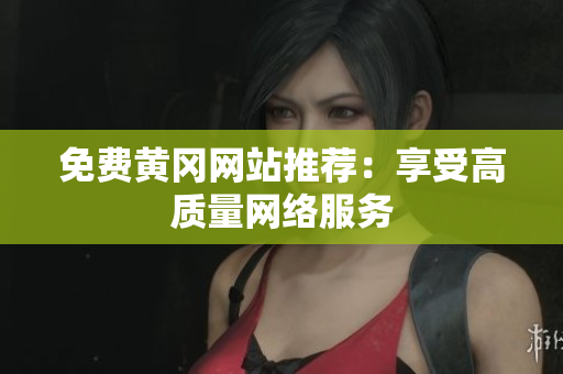 免费黄冈网站推荐：享受高质量网络服务