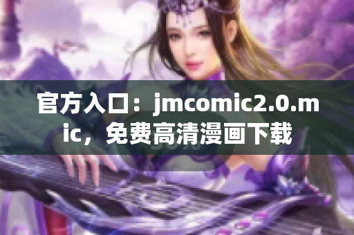官方入口：jmcomic2.0.mic，免费高清漫画下载