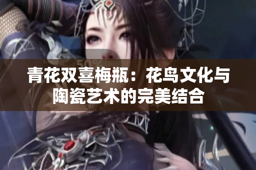 青花双喜梅瓶：花鸟文化与陶瓷艺术的完美结合