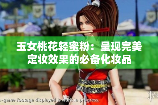 玉女桃花轻蜜粉：呈现完美定妆效果的必备化妆品