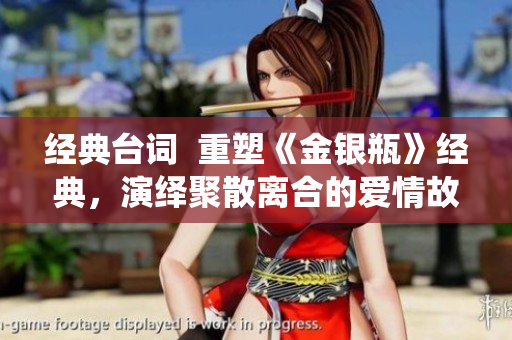 经典台词  重塑《金银瓶》经典，演绎聚散离合的爱情故事