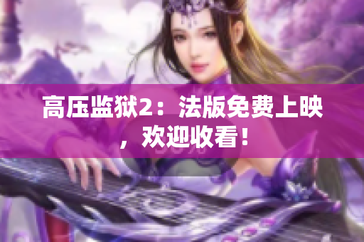 高压监狱2：法版免费上映，欢迎收看！