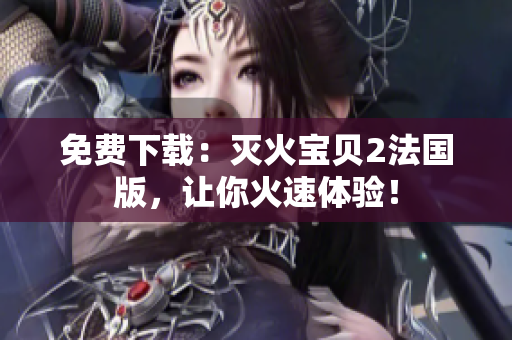 免费下载：灭火宝贝2法国版，让你火速体验！