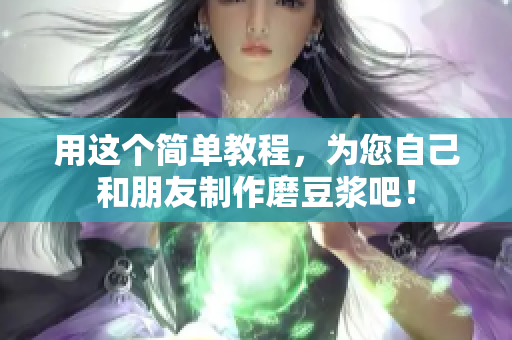 用这个简单教程，为您自己和朋友制作磨豆浆吧！