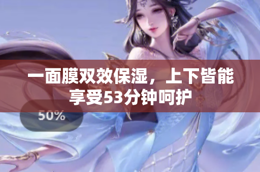 一面膜双效保湿，上下皆能享受53分钟呵护