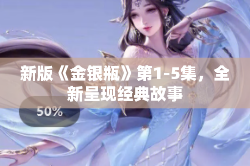 新版《金银瓶》第1-5集，全新呈现经典故事