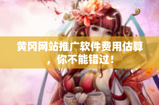 黄冈网站推广软件费用估算，你不能错过！