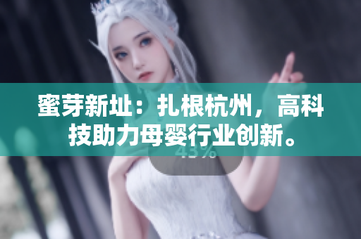 蜜芽新址：扎根杭州，高科技助力母婴行业创新。