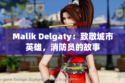 Malik Delgaty：致敬城市英雄，消防员的故事