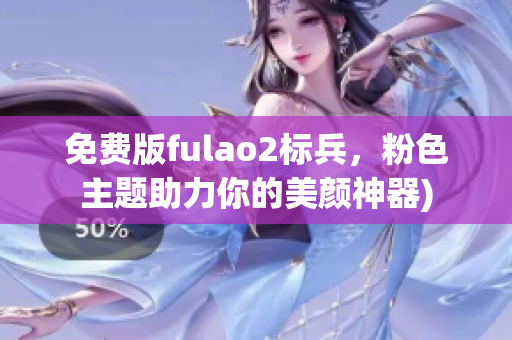 免费版fulao2标兵，粉色主题助力你的美颜神器)