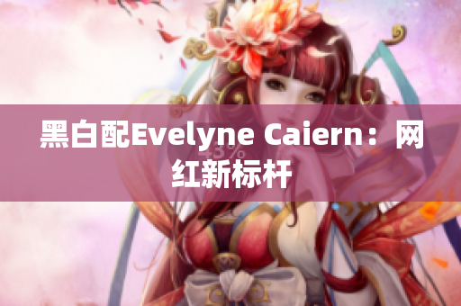 黑白配Evelyne Caiern：网红新标杆