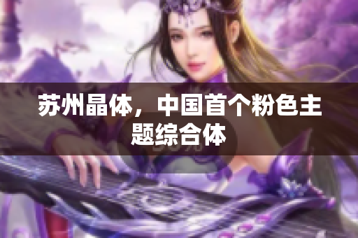 苏州晶体，中国首个粉色主题综合体