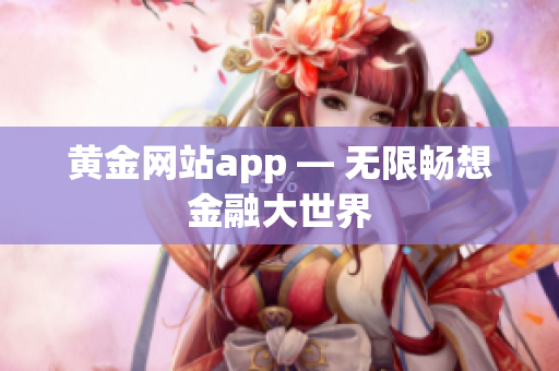 黄金网站app — 无限畅想金融大世界