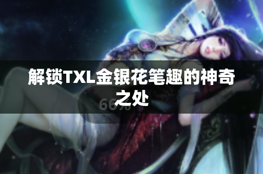 解锁TXL金银花笔趣的神奇之处