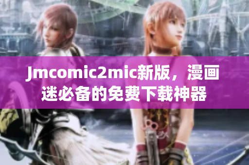 Jmcomic2mic新版，漫画迷必备的免费下载神器