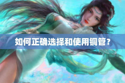 如何正确选择和使用铜管？