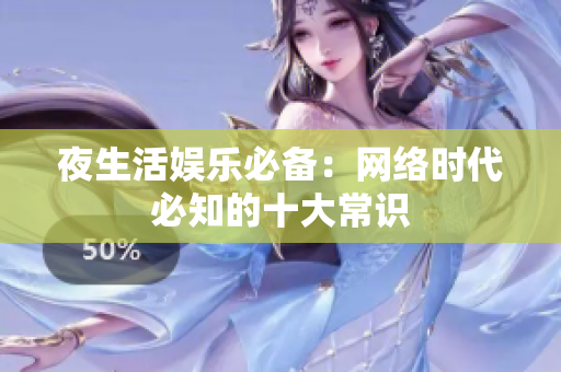 夜生活娱乐必备：网络时代必知的十大常识