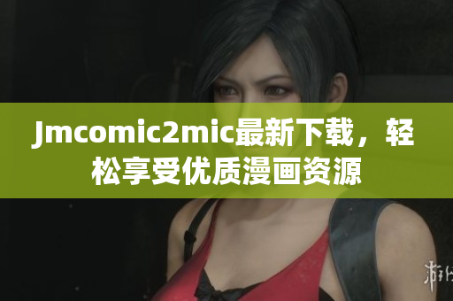 Jmcomic2mic最新下载，轻松享受优质漫画资源