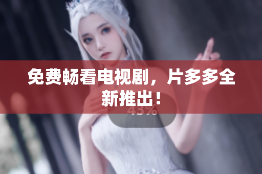 免费畅看电视剧，片多多全新推出！
