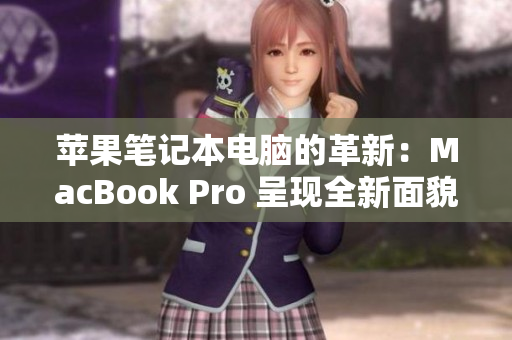 苹果笔记本电脑的革新：MacBook Pro 呈现全新面貌