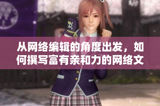 从网络编辑的角度出发，如何撰写富有亲和力的网络文章？