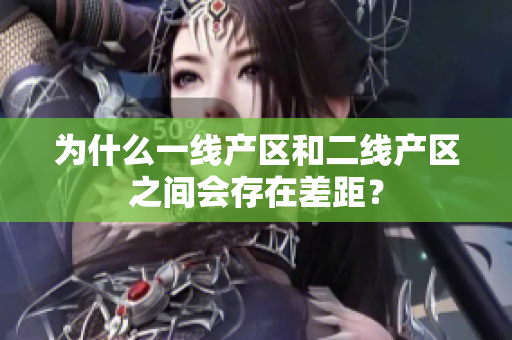 为什么一线产区和二线产区之间会存在差距？