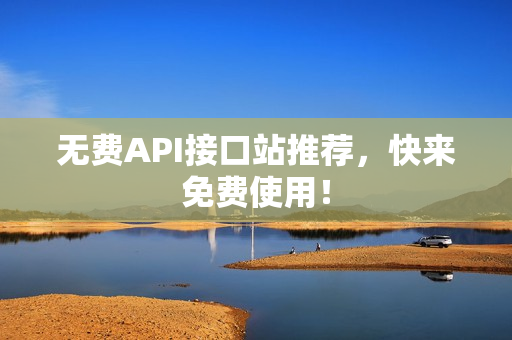 无费API接口站推荐，快来免费使用！