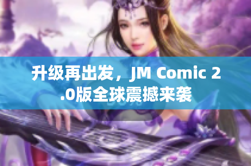 升级再出发，JM Comic 2.0版全球震撼来袭
