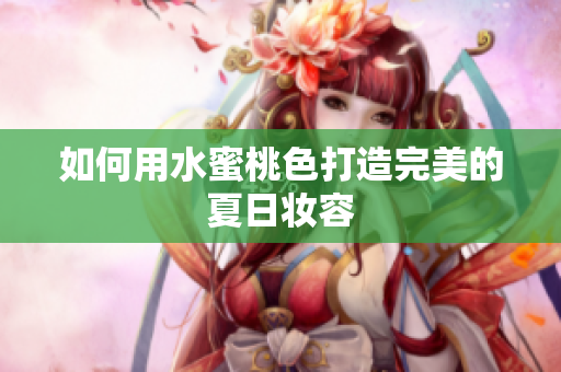 如何用水蜜桃色打造完美的夏日妆容