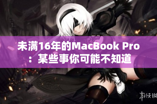未满16年的MacBook Pro：某些事你可能不知道