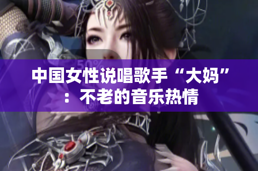 中国女性说唱歌手“大妈”：不老的音乐热情