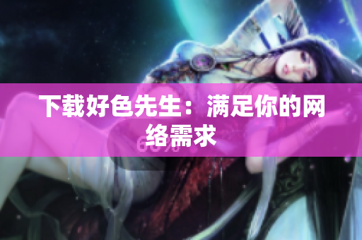 下载好色先生：满足你的网络需求