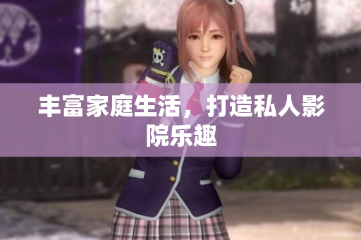 丰富家庭生活，打造私人影院乐趣