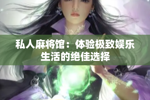 私人麻将馆：体验极致娱乐生活的绝佳选择