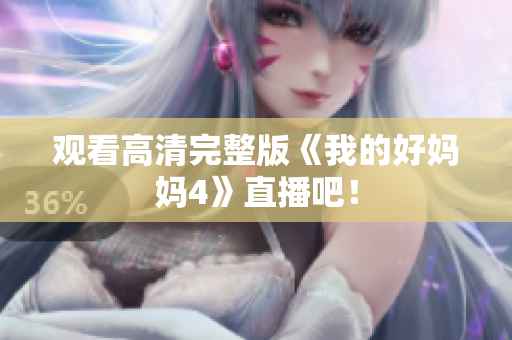 观看高清完整版《我的好妈妈4》直播吧！